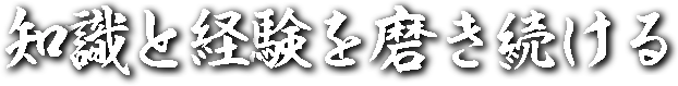 知識と経験を磨き続ける