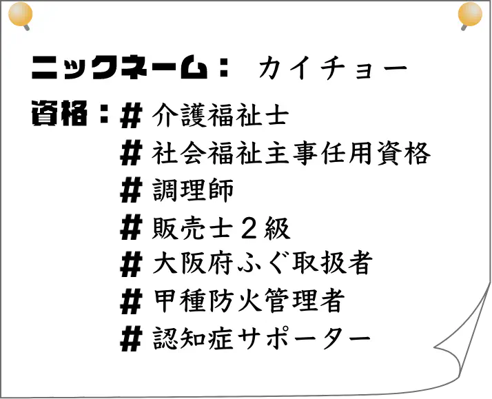 ニックネーム：会長｜資格：介護福祉士、社会福祉主事任用資格、調理師、販売士2級、大阪府河豚取扱者、甲種防火管理者、認知症サポーター