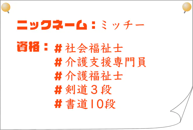 ニックネーム：ミッチー｜資格：社会福祉士、介護支援専門員、介護福祉士、剣道3段、書道10段