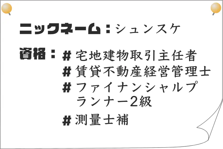 ニックネーム：シュンスケ｜資格：宅地建物取引主任者、賃貸不動産経営管理士、ファイナンシャルプランナー2級、測量士補